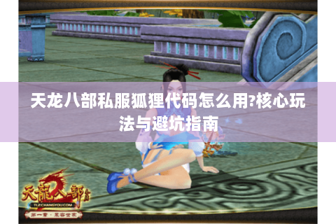 天龙八部私服狐狸代码怎么用?核心玩法与避坑指南 天龙八部私服狐狸代码怎么用?核心玩法与避坑指南
