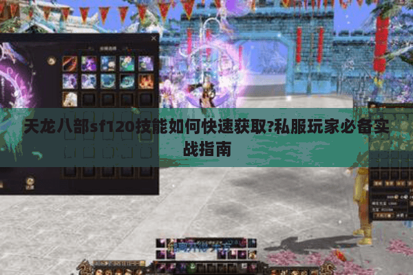 天龙八部sf120技能如何快速获取?私服玩家必备实战指南