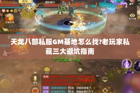 天龙八部私服GM基地怎么找?老玩家私藏三大避坑指南 天龙八部私服GM基地怎么找?老玩家私藏三大避坑指南
