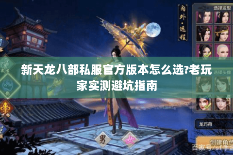 新天龙八部私服官方版本怎么选?老玩家实测避坑指南 新天龙八部私服官方版本怎么选?老玩家实测避坑指南