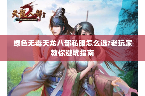 绿色无毒天龙八部私服怎么选?老玩家教你避坑指南 绿色无毒天龙八部私服怎么选?老玩家教你避坑指南