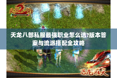 天龙八部私服最强职业怎么选?版本答案与流派搭配全攻略