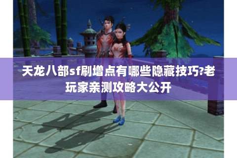 天龙八部sf刷增点有哪些隐藏技巧?老玩家亲测攻略大公开 天龙八部sf刷增点有哪些隐藏技巧?老玩家亲测攻略大公开
