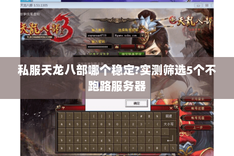 私服天龙八部哪个稳定?实测筛选5个不跑路服务器 私服天龙八部哪个稳定?实测筛选5个不跑路服务器