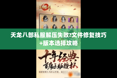 天龙八部私服解压失败?文件修复技巧+版本选择攻略 天龙八部私服解压失败?文件修复技巧+版本选择攻略