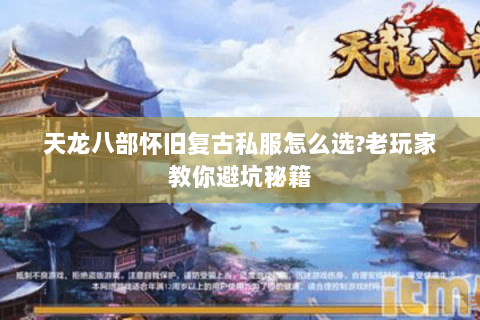 天龙八部怀旧复古私服怎么选?老玩家教你避坑秘籍 天龙八部怀旧复古私服怎么选?老玩家教你避坑秘籍