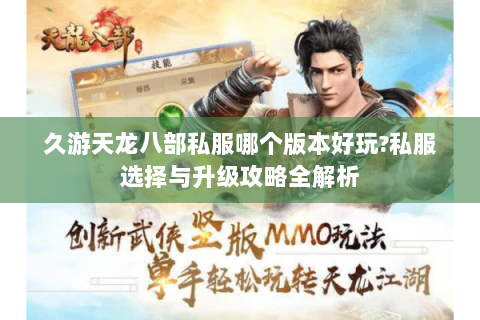 久游天龙八部私服哪个版本好玩?私服选择与升级攻略全解析 久游天龙八部私服哪个版本好玩?私服选择与升级攻略全解析
