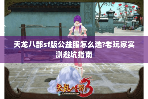 天龙八部sf版公益服怎么选?老玩家实测避坑指南 天龙八部sf版公益服怎么选?老玩家实测避坑指南
