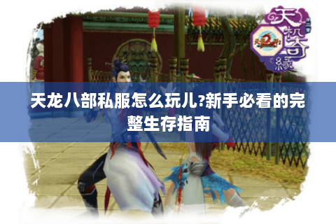 天龙八部私服怎么玩儿?新手必看的完整生存指南