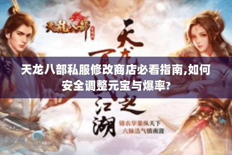 天龙八部私服修改商店必看指南,如何安全调整元宝与爆率?