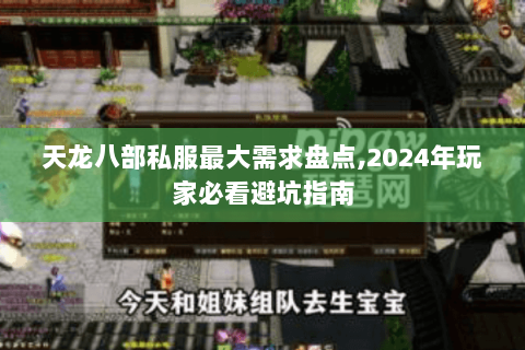 天龙八部私服最大需求盘点,2024年玩家必看避坑指南 天龙八部私服最大需求盘点,2024年玩家必看避坑指南