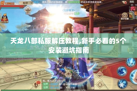 天龙八部私服解压教程,新手必看的5个安装避坑指南 天龙八部私服解压教程,新手必看的5个安装避坑指南