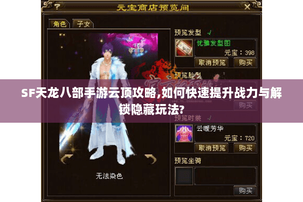 SF天龙八部手游云顶攻略,如何快速提升战力与解锁隐藏玩法? SF天龙八部手游云顶攻略,如何快速提升战力与解锁隐藏玩法?