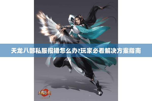 天龙八部私服报错怎么办?玩家必看解决方案指南 天龙八部私服报错怎么办?玩家必看解决方案指南