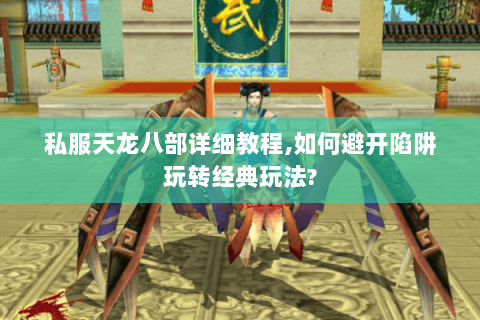 私服天龙八部详细教程,如何避开陷阱玩转经典玩法? 私服天龙八部详细教程,如何避开陷阱玩转经典玩法?