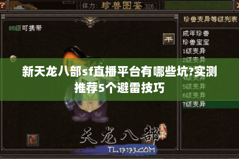 新天龙八部sf直播平台有哪些坑?实测推荐5个避雷技巧 新天龙八部sf直播平台有哪些坑?实测推荐5个避雷技巧