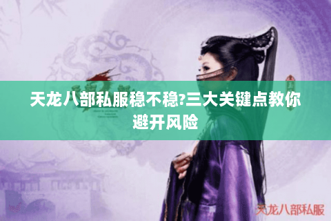 天龙八部私服稳不稳?三大关键点教你避开风险 天龙八部私服稳不稳?三大关键点教你避开风险
