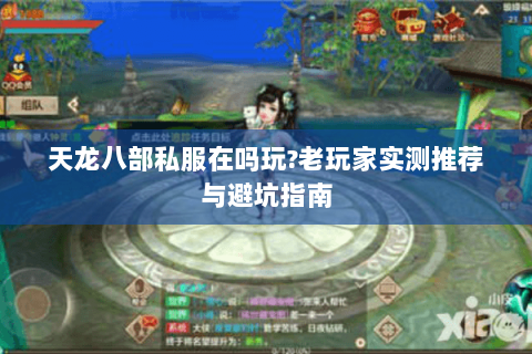 天龙八部私服在吗玩?老玩家实测推荐与避坑指南 天龙八部私服在吗玩?老玩家实测推荐与避坑指南
