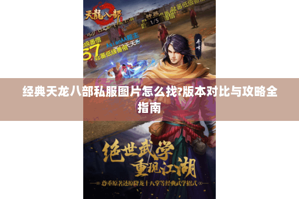 经典天龙八部私服图片怎么找?版本对比与攻略全指南 经典天龙八部私服图片怎么找?版本对比与攻略全指南