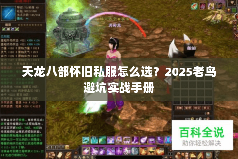 天龙八部怀旧私服怎么选？2025老鸟避坑实战手册