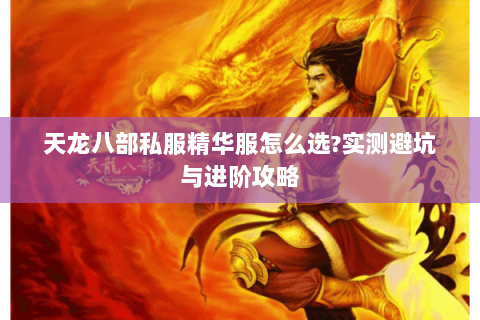 天龙八部私服精华服怎么选?实测避坑与进阶攻略 天龙八部私服精华服怎么选?实测避坑与进阶攻略