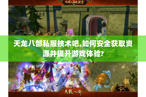 天龙八部私服技术吧,如何安全获取资源并提升游戏体验? 天龙八部私服技术吧,如何安全获取资源并提升游戏体验?