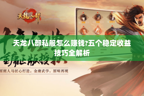 天龙八部私服怎么赚钱?五个稳定收益技巧全解析 天龙八部私服怎么赚钱?五个稳定收益技巧全解析