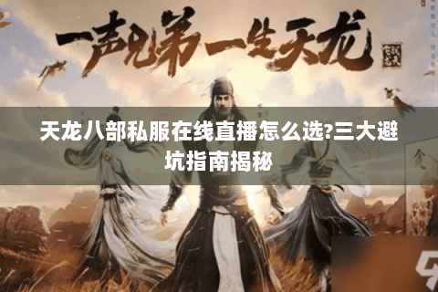 天龙八部私服在线直播怎么选?三大避坑指南揭秘 天龙八部私服在线直播怎么选?三大避坑指南揭秘