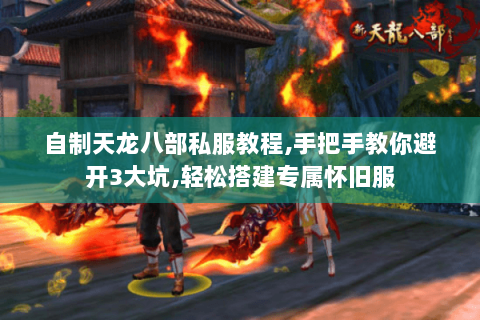 自制天龙八部私服教程,手把手教你避开3大坑,轻松搭建专属怀旧服 自制天龙八部私服教程,手把手教你避开3大坑,轻松搭建专属怀旧服