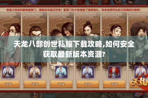 天龙八部创世私服下载攻略,如何安全获取最新版本资源?