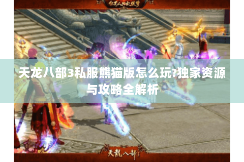 天龙八部3私服熊猫版怎么玩?独家资源与攻略全解析 天龙八部3私服熊猫版怎么玩?独家资源与攻略全解析