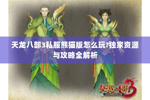 天龙八部3私服熊猫版怎么玩?独家资源与攻略全解析 天龙八部3私服熊猫版怎么玩?独家资源与攻略全解析