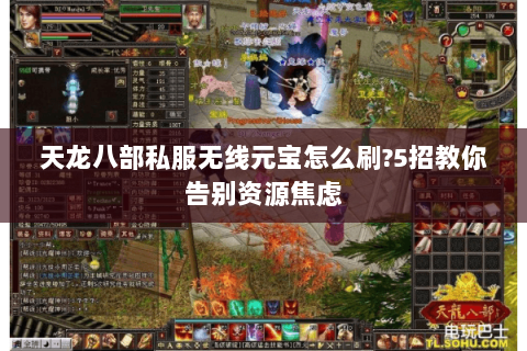 天龙八部私服无线元宝怎么刷?5招教你告别资源焦虑 天龙八部私服无线元宝怎么刷?5招教你告别资源焦虑