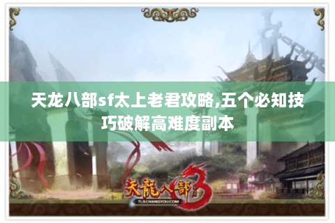 天龙八部sf太上老君攻略,五个必知技巧破解高难度副本 天龙八部sf太上老君攻略,五个必知技巧破解高难度副本