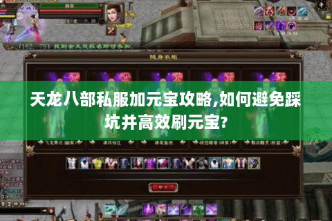 天龙八部私服加元宝攻略,如何避免踩坑并高效刷元宝? 天龙八部私服加元宝攻略,如何避免踩坑并高效刷元宝?