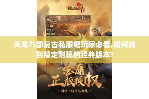 天龙八部复古私服吧玩家必看,如何找到稳定耐玩的经典版本? 天龙八部复古私服吧玩家必看,如何找到稳定耐玩的经典版本?