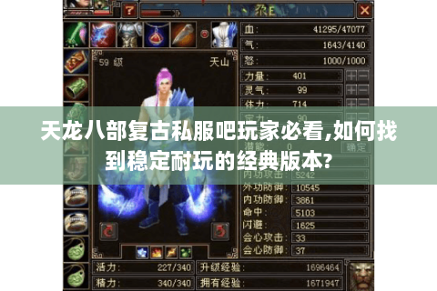 天龙八部复古私服吧玩家必看,如何找到稳定耐玩的经典版本? 天龙八部复古私服吧玩家必看,如何找到稳定耐玩的经典版本?