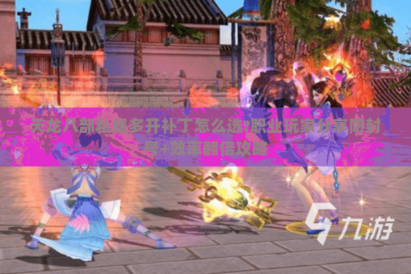 天龙八部私服多开补丁怎么选?职业玩家分享防封号+效率翻倍攻略 天龙八部私服多开补丁怎么选?职业玩家分享防封号+效率翻倍攻略