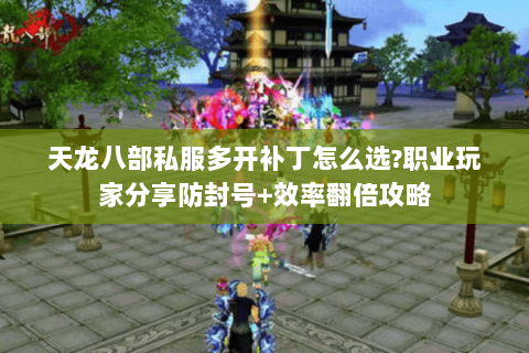 天龙八部私服多开补丁怎么选?职业玩家分享防封号+效率翻倍攻略 天龙八部私服多开补丁怎么选?职业玩家分享防封号+效率翻倍攻略