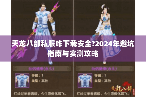 天龙八部私服咋下载安全?2024年避坑指南与实测攻略 天龙八部私服咋下载安全?2024年避坑指南与实测攻略