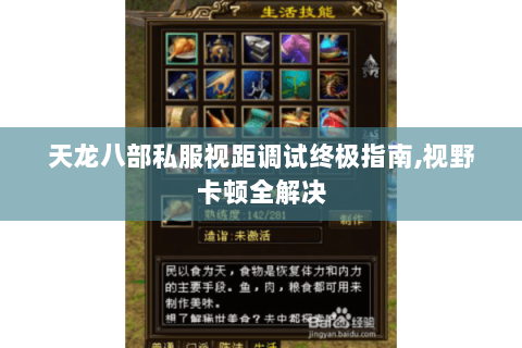 天龙八部私服视距调试终极指南,视野卡顿全解决 天龙八部私服视距调试终极指南,视野卡顿全解决