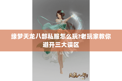 缘梦天龙八部私服怎么玩?老玩家教你避开三大误区