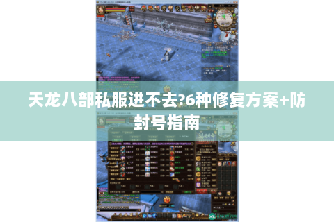 天龙八部私服进不去?6种修复方案+防封号指南 天龙八部私服进不去?6种修复方案+防封号指南