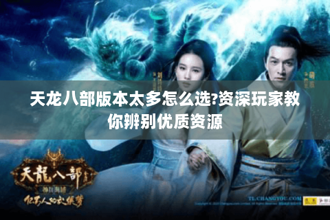 天龙八部版本太多怎么选?资深玩家教你辨别优质资源 天龙八部版本太多怎么选?资深玩家教你辨别优质资源