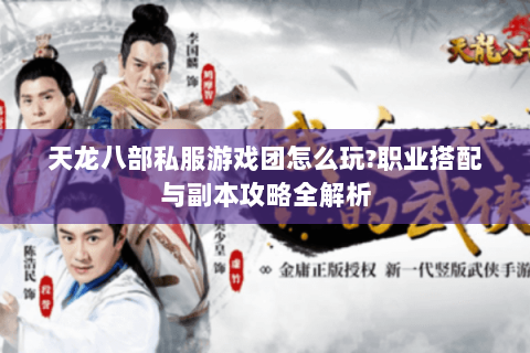天龙八部私服游戏团怎么玩?职业搭配与副本攻略全解析