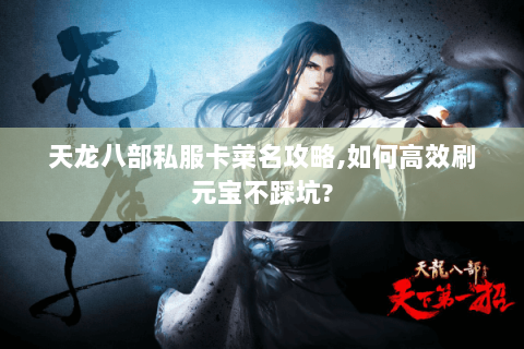 天龙八部私服卡菜名攻略,如何高效刷元宝不踩坑? 天龙八部私服卡菜名攻略,如何高效刷元宝不踩坑?
