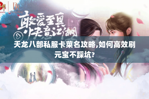 天龙八部私服卡菜名攻略,如何高效刷元宝不踩坑? 天龙八部私服卡菜名攻略,如何高效刷元宝不踩坑?