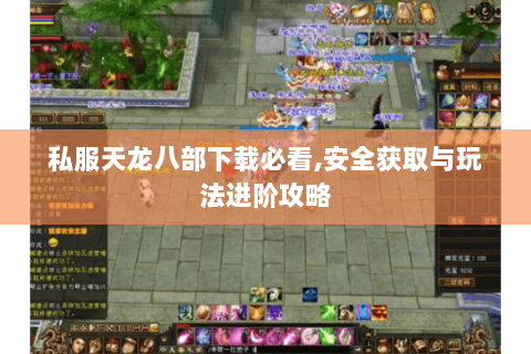 私服天龙八部下载必看,安全获取与玩法进阶攻略 私服天龙八部下载必看,安全获取与玩法进阶攻略