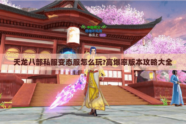 天龙八部私服变态服怎么玩?高爆率版本攻略大全 天龙八部私服变态服怎么玩?高爆率版本攻略大全