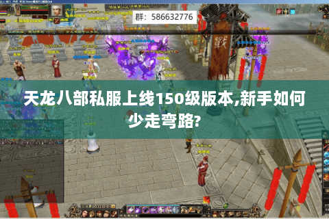 天龙八部私服上线150级版本,新手如何少走弯路? 天龙八部私服上线150级版本,新手如何少走弯路?